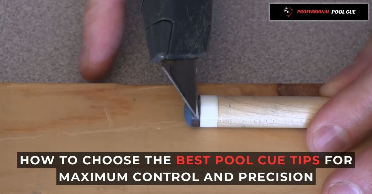 How to Choose the Best Pool Cue Tips for Maximum Control and Precision